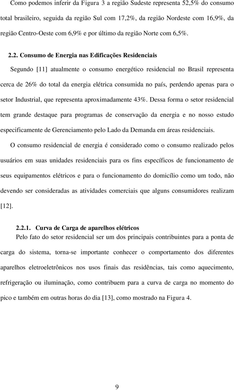 2. Consumo de Energia nas Edificações Residenciais Segundo [11] atualmente o consumo energético residencial no Brasil representa cerca de 26% do total da energia elétrica consumida no país, perdendo