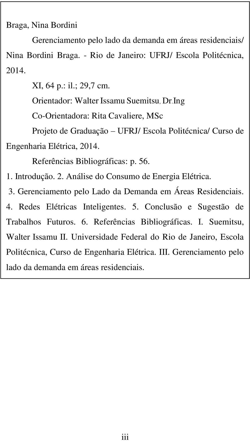 1. Introdução. 2. Análise do Consumo de Energia Elétrica. 3. Gerenciamento pelo Lado da Demanda em Áreas Residenciais. 4. Redes Elétricas Inteligentes. 5. Conclusão e Sugestão de Trabalhos Futuros.