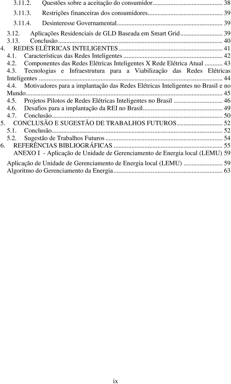 4.2. Componentes das Redes Elétricas Inteligentes X Rede Elétrica Atual... 43 4.3. Tecnologias e Infraestrutura para a Viabilização das Redes Elétricas Inteligentes... 44 4.4. Motivadores para a implantação das Redes Elétricas Inteligentes no Brasil e no Mundo.