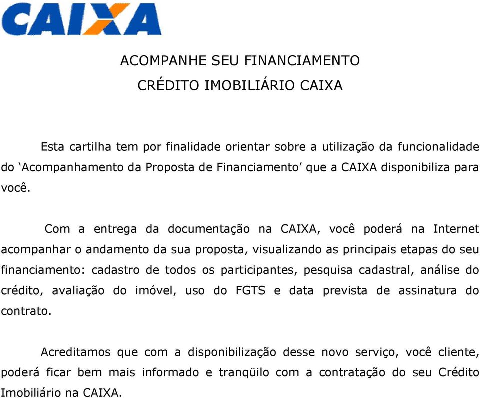 cadastro de todos os participantes, pesquisa cadastral, análise do crédito, avaliação do imóvel, uso do FGTS e data prevista de assinatura do contrato.