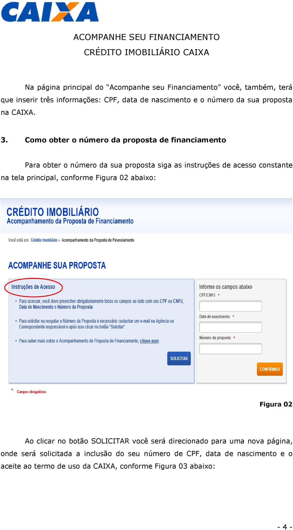 Como obter o número da proposta de financiamento Para obter o número da sua proposta siga as instruções de acesso constante na tela