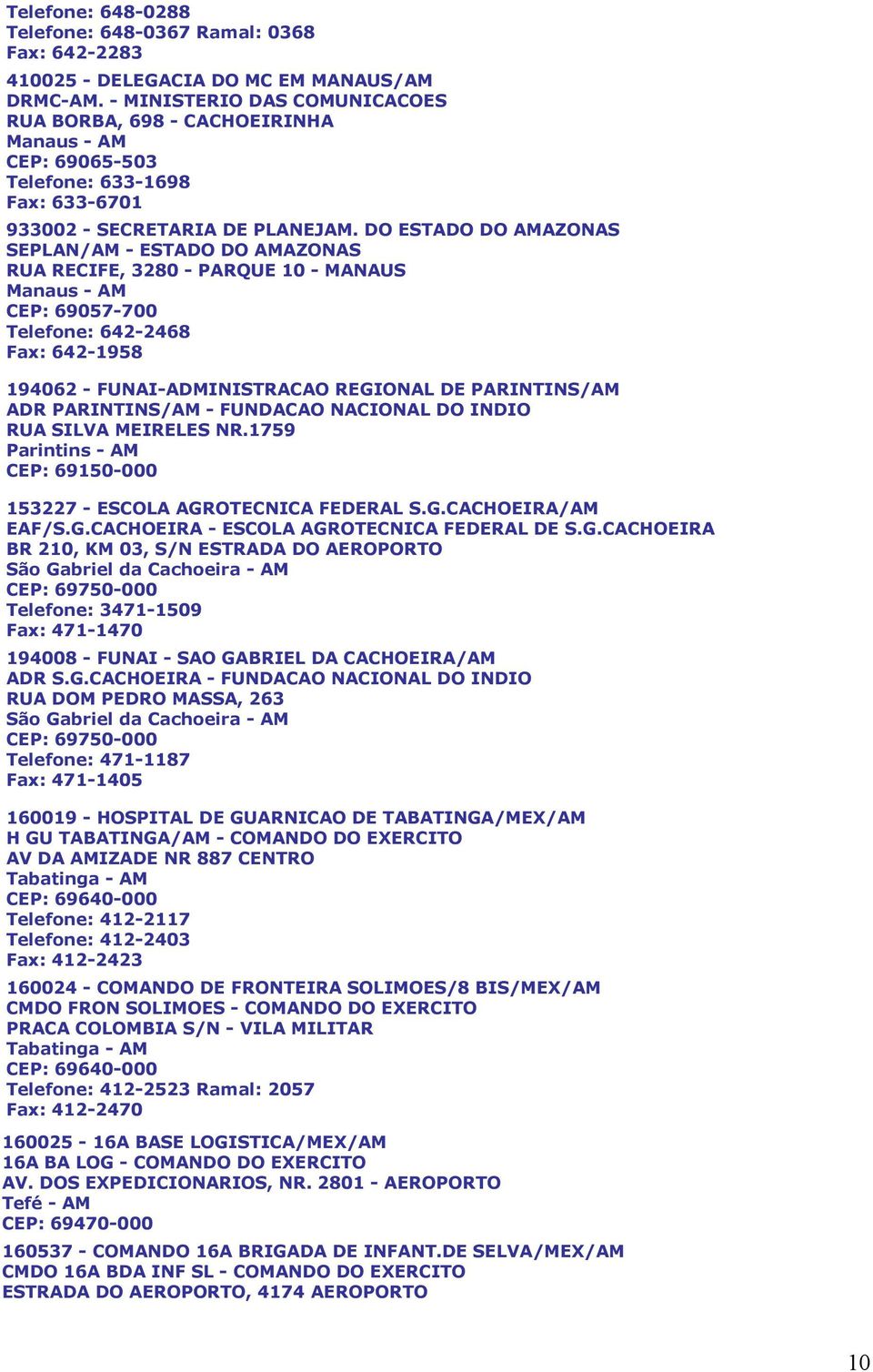 DO ESTADO DO AMAZONAS SEPLAN/AM - ESTADO DO AMAZONAS RUA RECIFE, 3280 - PARQUE 10 - MANAUS Manaus - AM CEP: 69057-700 Telefone: 642-2468 Fax: 642-1958 194062 - FUNAI-ADMINISTRACAO REGIONAL DE