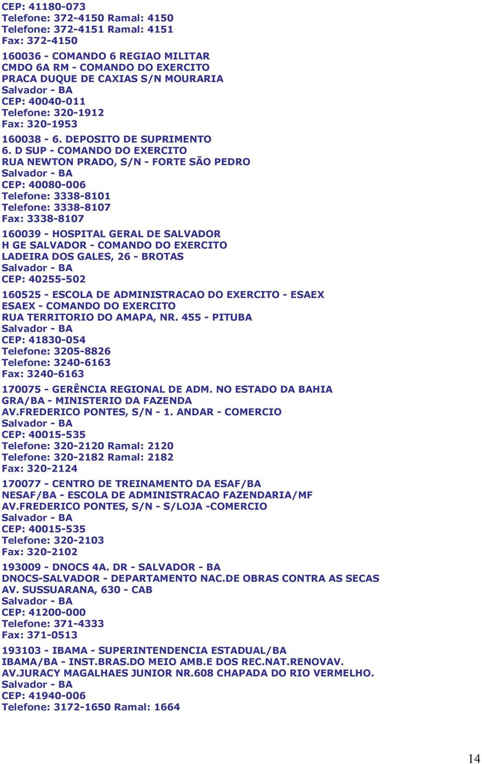 D SUP - COMANDO DO EXERCITO RUA NEWTON PRADO, S/N - FORTE SÃO PEDRO Salvador - BA CEP: 40080-006 Telefone: 3338-8101 Telefone: 3338-8107 Fax: 3338-8107 160039 - HOSPITAL GERAL DE SALVADOR H GE