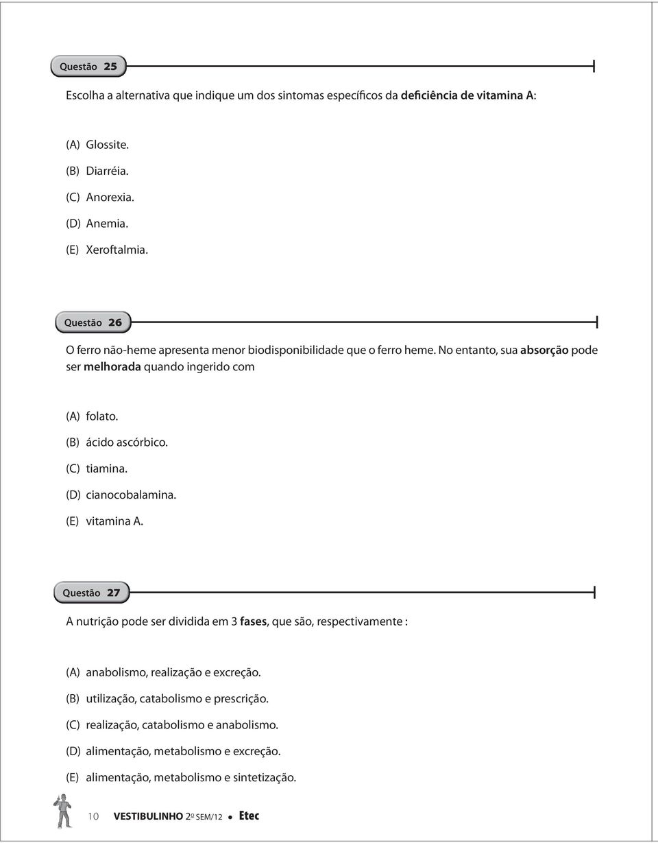 (C) tiamina. (D) cianocobalamina. (E) vitamina A. Questão 27 A nutrição pode ser dividida em 3 fases, que são, respectivamente : (A) anabolismo, realização e excreção.