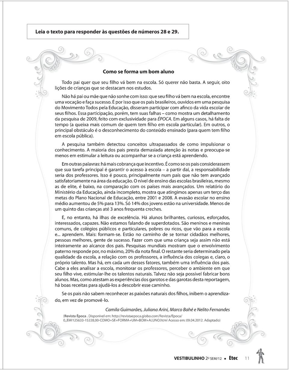 É por isso que os pais brasileiros, ouvidos em uma pesquisa do Movimento Todos pela Educação, disseram participar com afinco da vida escolar de seus filhos.