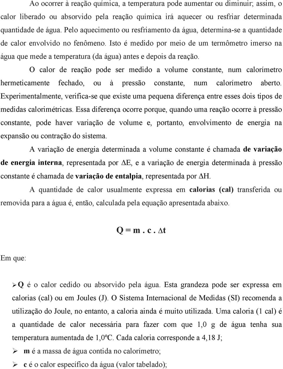 Isto é medido por meio de um termômetro imerso na água que mede a temperatura (da água) antes e depois da reação.