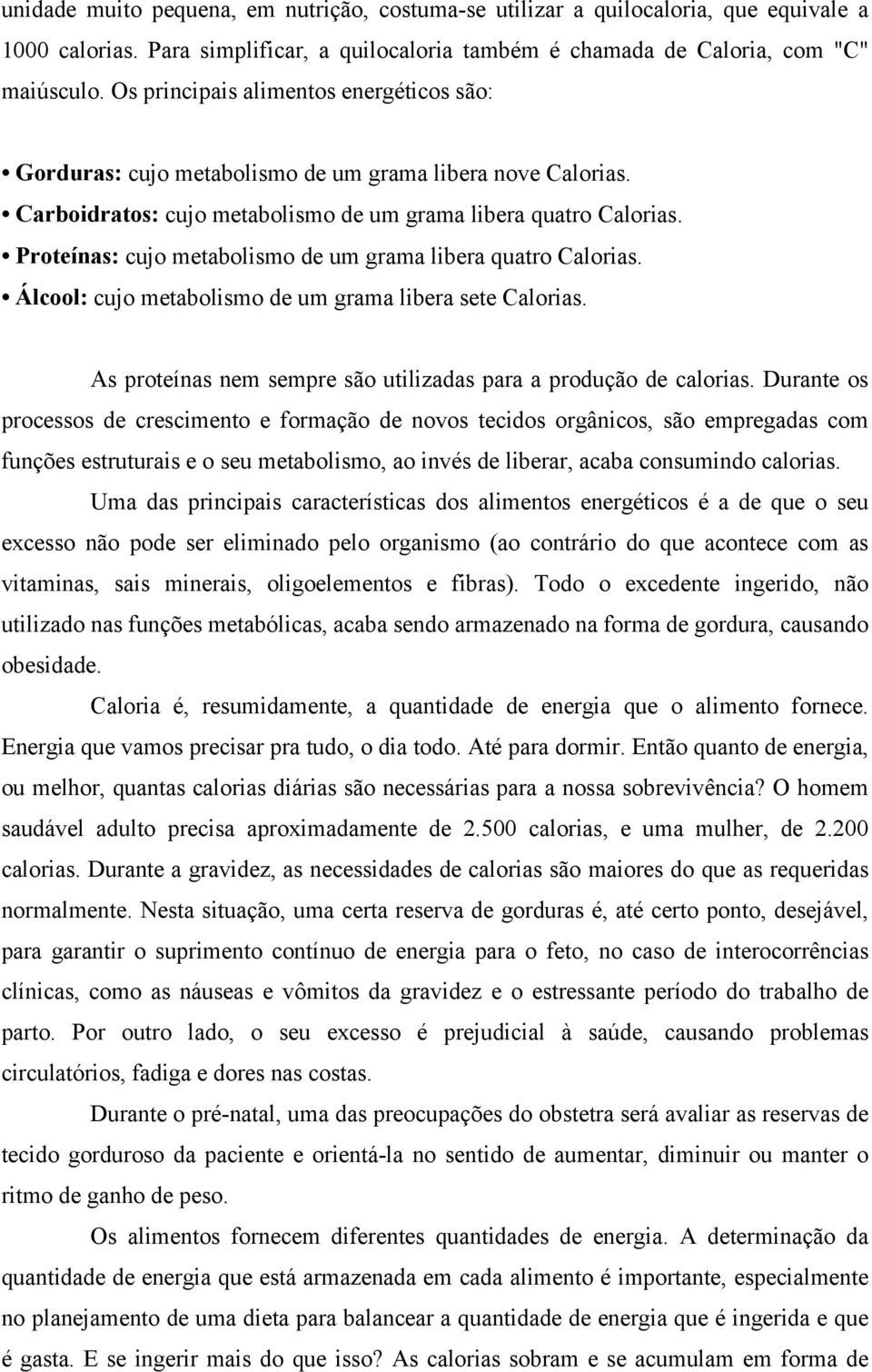 Proteínas: cujo metabolismo de um grama libera quatro Calorias. Álcool: cujo metabolismo de um grama libera sete Calorias. As proteínas nem sempre são utilizadas para a produção de calorias.