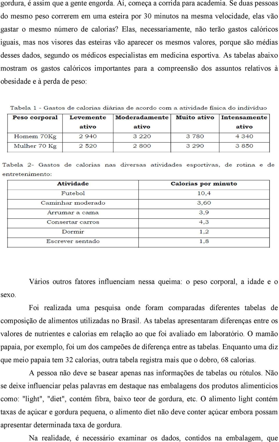 Elas, necessariamente, não terão gastos calóricos iguais, mas nos visores das esteiras vão aparecer os mesmos valores, porque são médias desses dados, segundo os médicos especialistas em medicina