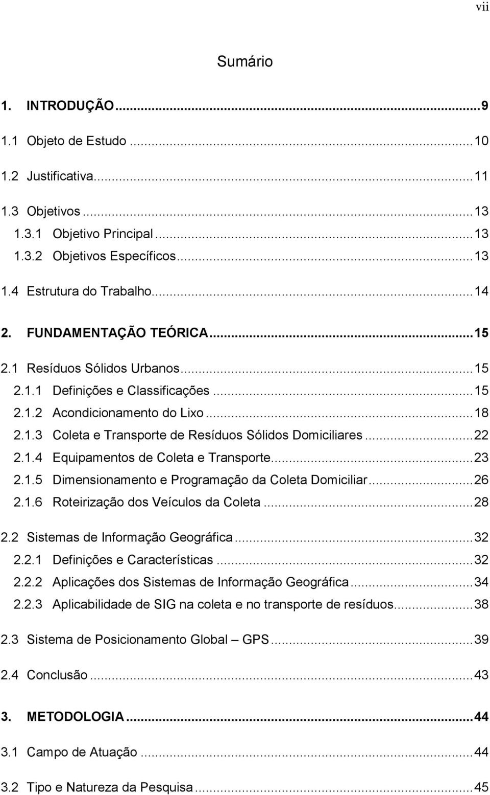 .. 22 2.1.4 Equipamentos de Coleta e Transporte... 23 2.1.5 Dimensionamento e Programação da Coleta Domiciliar... 26 2.1.6 Roteirização dos Veículos da Coleta... 28 2.