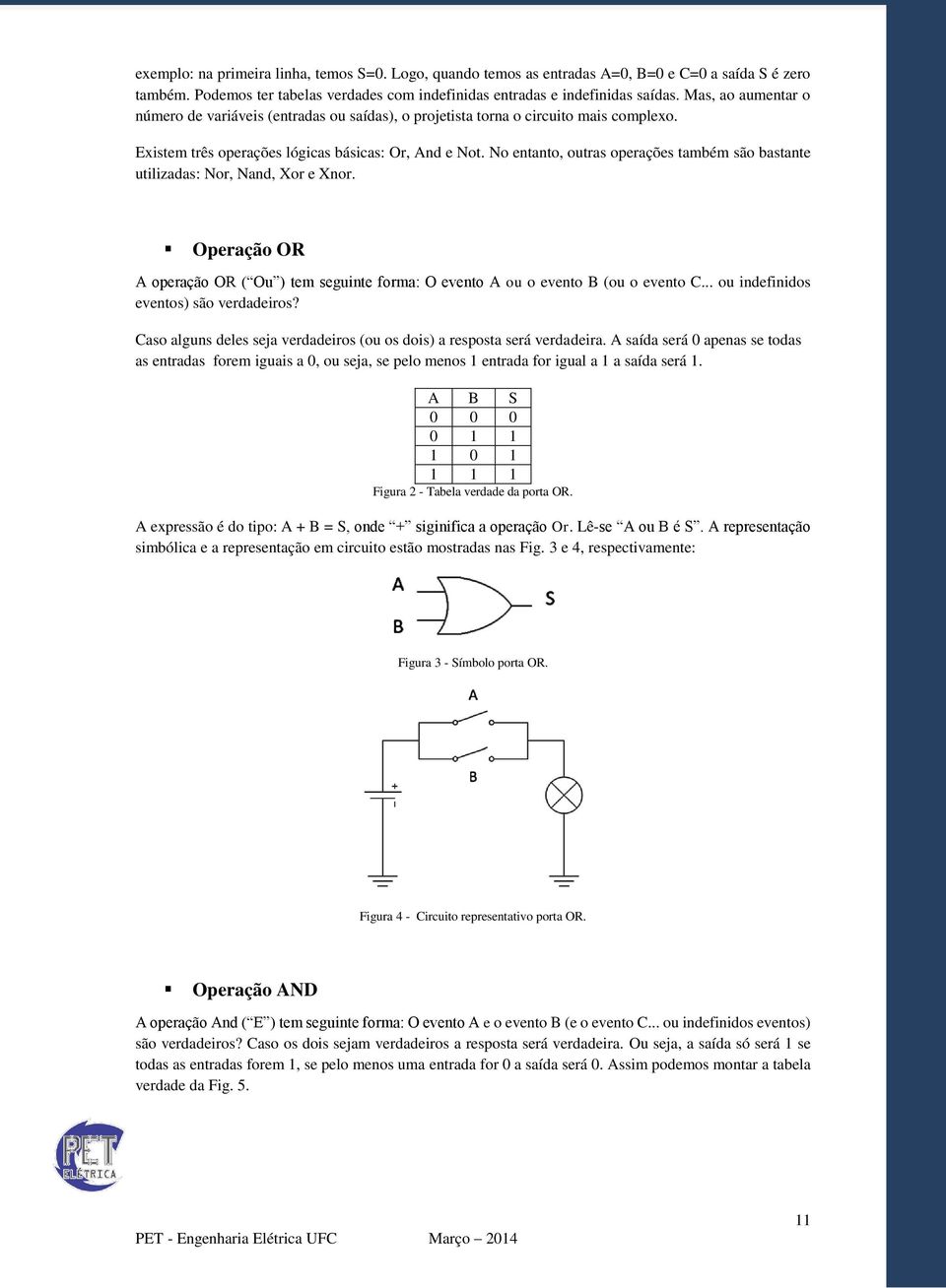 No entanto, outras operações também são bastante utilizadas: Nor, Nand, Xor e Xnor. Operação OR A operação OR ( Ou ) tem seguinte forma: O evento A ou o evento B (ou o evento C.