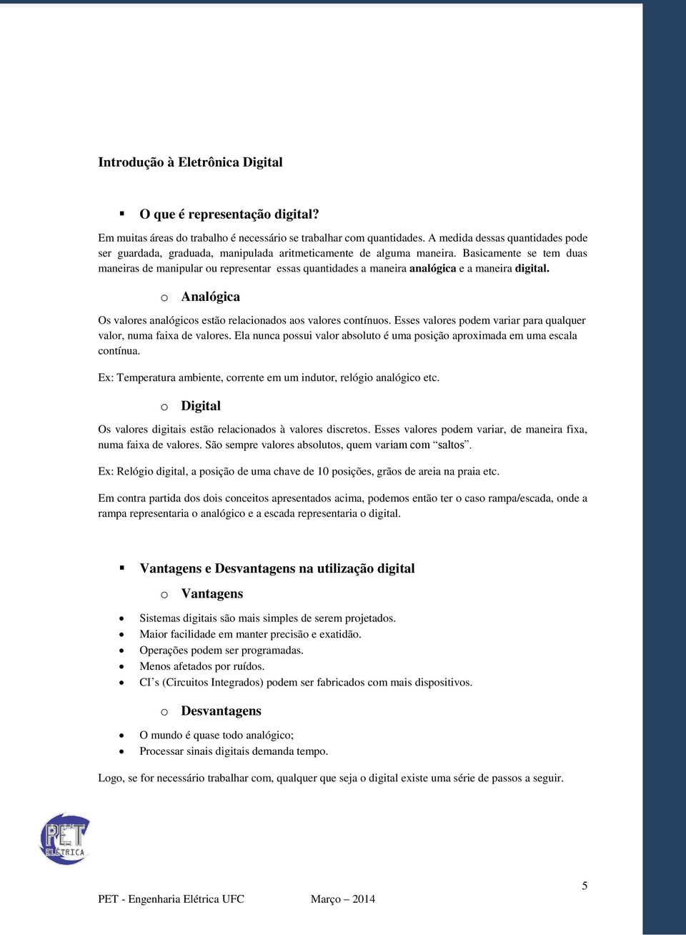 Basicamente se tem duas maneiras de manipular ou representar essas quantidades a maneira analógica e a maneira digital. o Analógica Os valores analógicos estão relacionados aos valores contínuos.