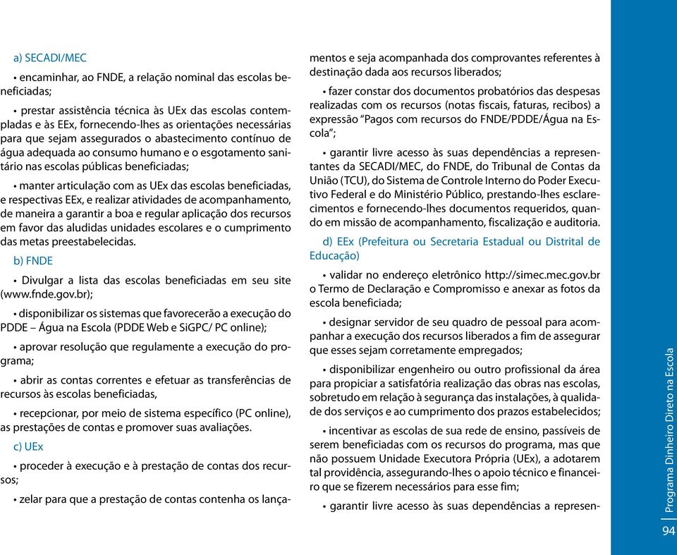 e respectivas EEx, e realizar atividades de acompanhamento, de maneira a garantir a boa e regular aplicação dos recursos em favor das aludidas unidades escolares e o cumprimento das metas