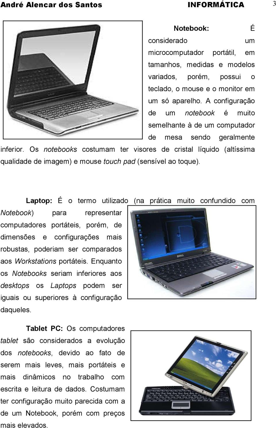 Os notebooks costumam ter visores de cristal líquido (altíssima qualidade de imagem) e mouse touch pad (sensível ao toque).