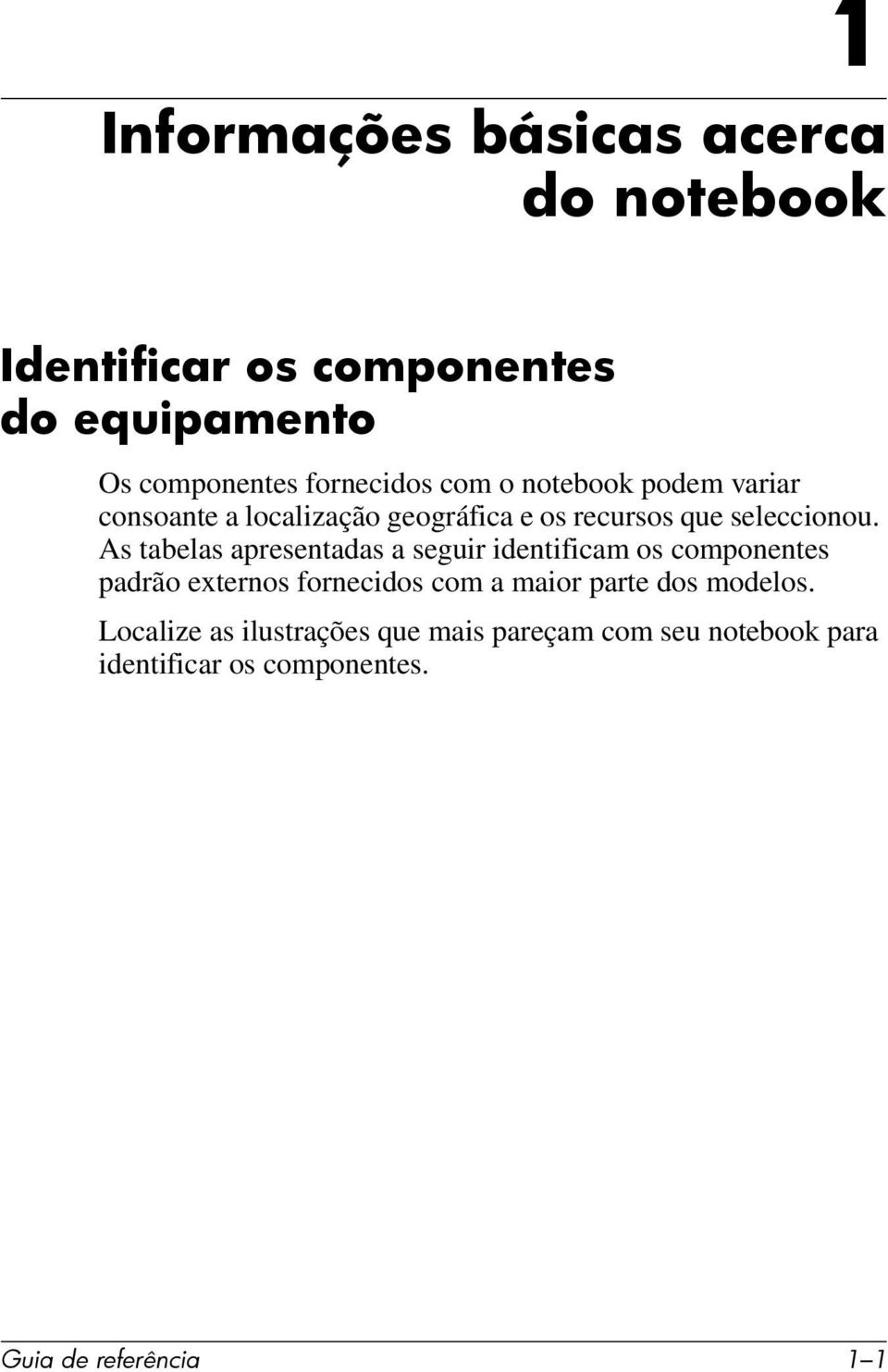 As tabelas apresentadas a seguir identificam os componentes padrão externos fornecidos com a maior parte dos