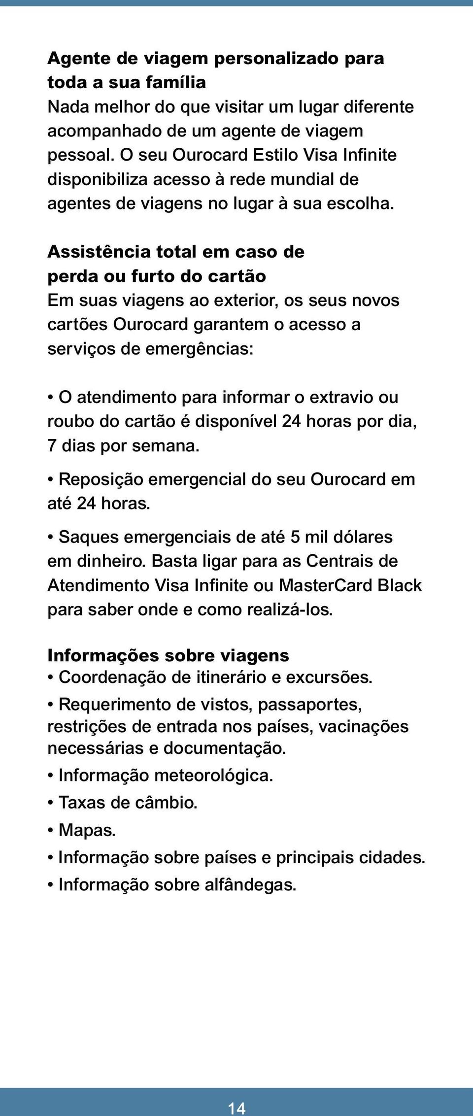 Assistência total em caso de perda ou furto do cartão Em suas viagens ao exterior, os seus novos cartões Ourocard garantem o acesso a serviços de emergências: O atendimento para informar o extravio