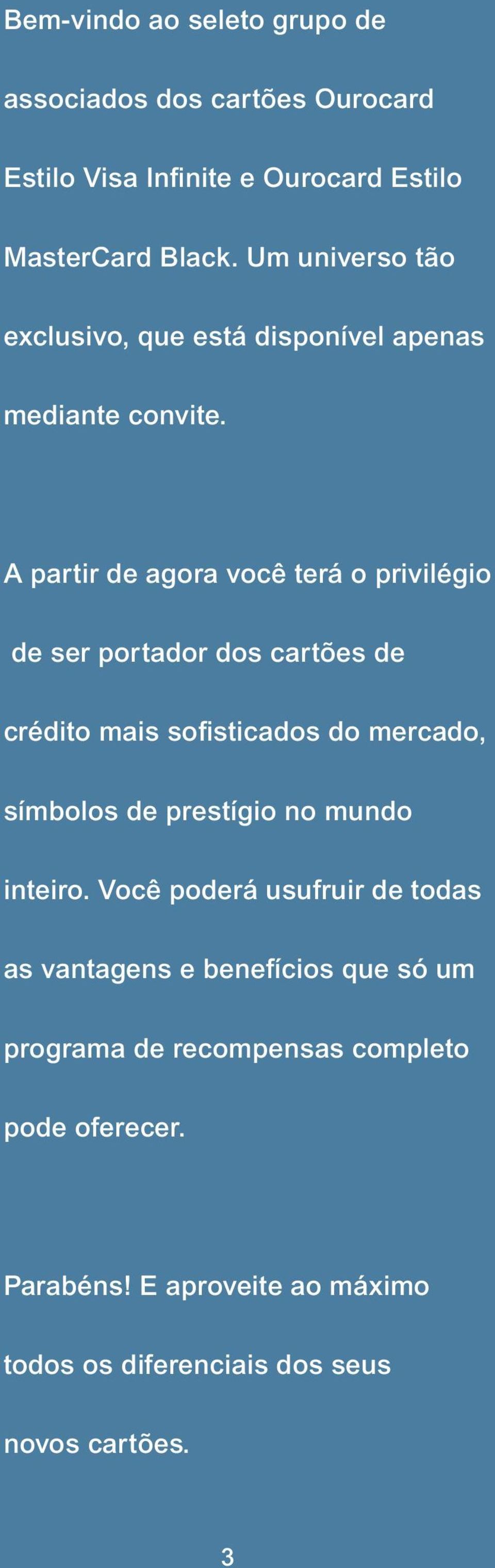 A partir de agora você terá o pri vi lé gio de ser portador dos cartões de crédito mais sofisticados do mercado, símbolos de prestígio