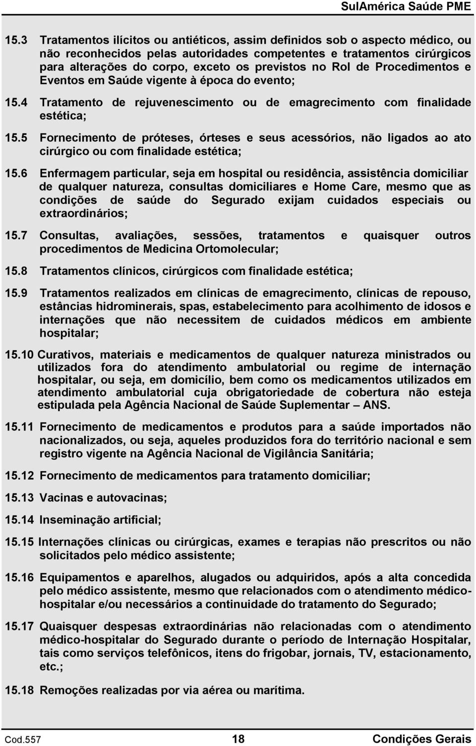 5 Fornecimento de próteses, órteses e seus acessórios, não ligados ao ato cirúrgico ou com finalidade estética; 15.