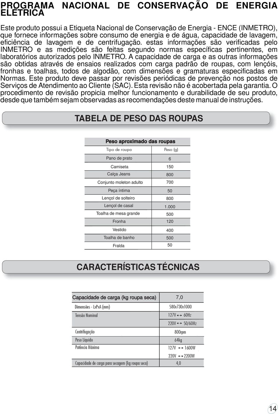 estas informações são verificadas pelo INMETRO e as medições são feitas segundo normas específicas pertinentes, em laboratórios autorizados pelo INMETRO.