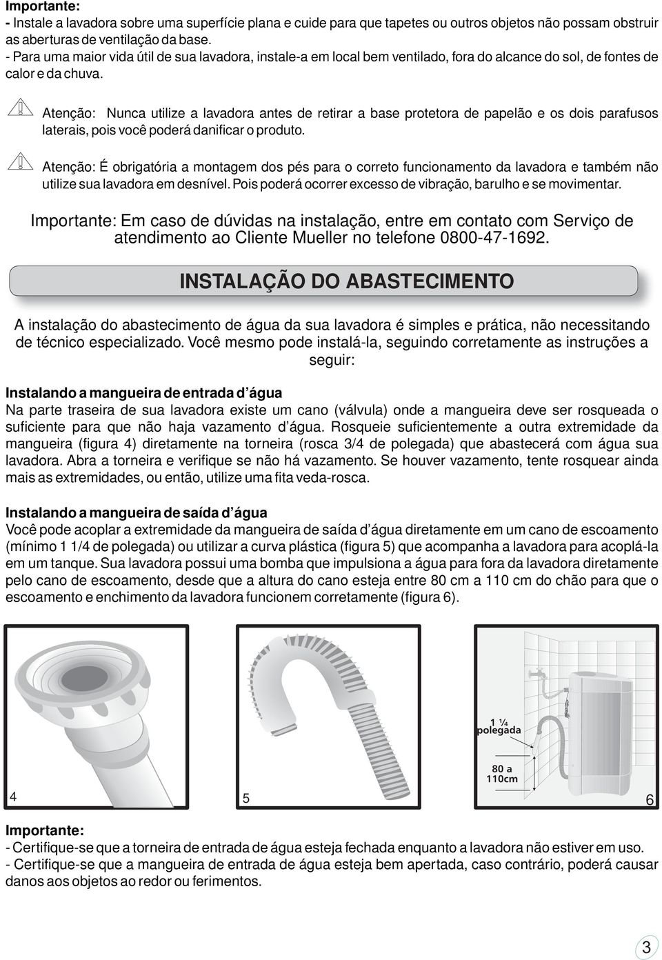 Atenção: Nunca utilize a lavadora antes de retirar a base protetora de papelão e os dois parafusos laterais, pois você poderá danificar o produto.