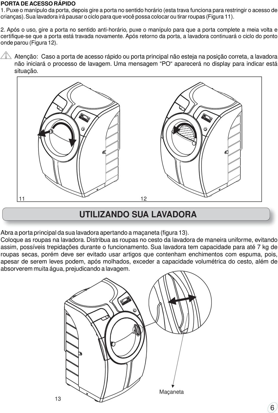 Após o uso, gire a porta no sentido anti-horário, puxe o manípulo para que a porta complete a meia volta e certifique-se que a porta está travada novamente.