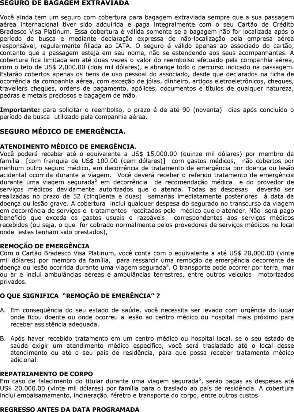 Essa cobertura é válida somente se a bagagem não for localizada após o período de busca e mediante declaração expressa de não-localização pela empresa aérea responsável, regularmente filiada ao IATA.