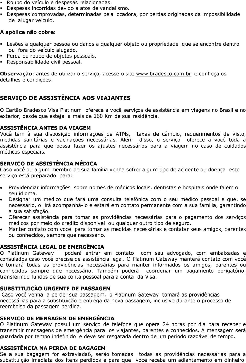 Responsabilidade civil pessoal. Observação: antes de utilizar o serviço, acesse o site www.bradesco.com.br e conheça os detalhes e condições.