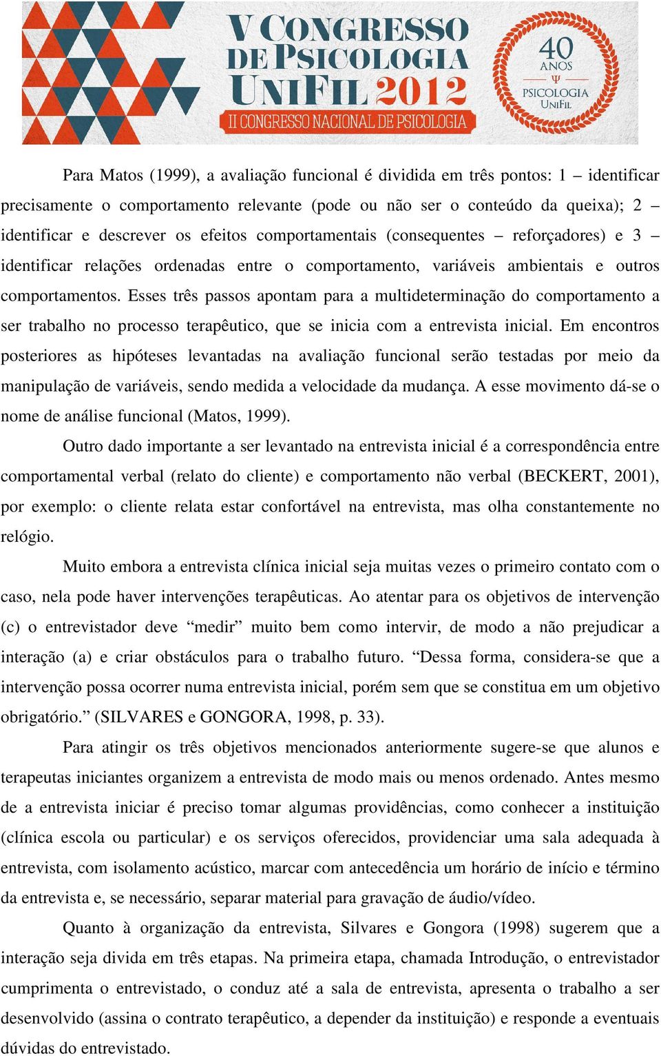 Esses três passos apontam para a multideterminação do comportamento a ser trabalho no processo terapêutico, que se inicia com a entrevista inicial.