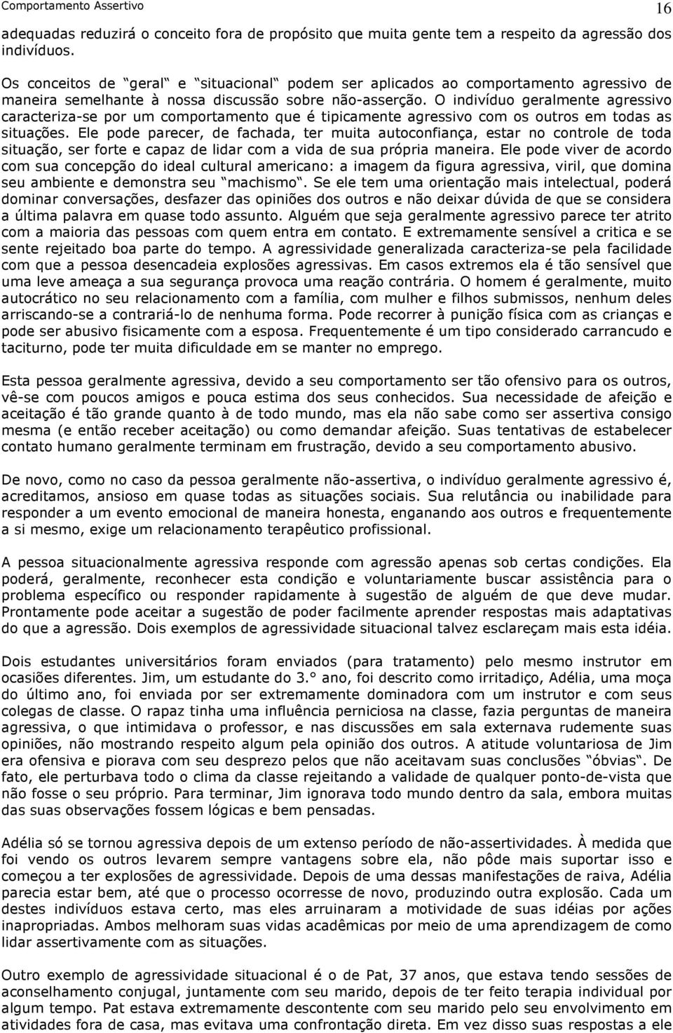 O indivíduo geralmente agressivo caracteriza-se por um comportamento que é tipicamente agressivo com os outros em todas as situações.