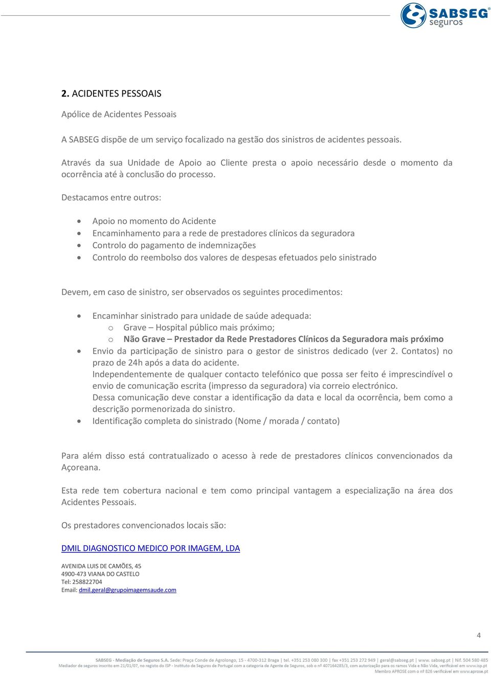 Destacamos entre outros: Apoio no momento do Acidente Encaminhamento para a rede de prestadores clínicos da seguradora Controlo do pagamento de indemnizações Controlo do reembolso dos valores de