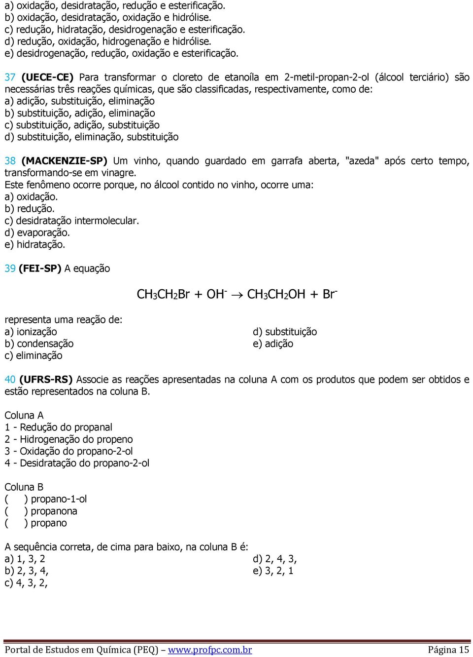 37 (UECE-CE) Para transformar o cloreto de etanoíla em 2-metil-propan-2-ol (álcool terciário) são necessárias três reações químicas, que são classificadas, respectivamente, como de: a) adição,