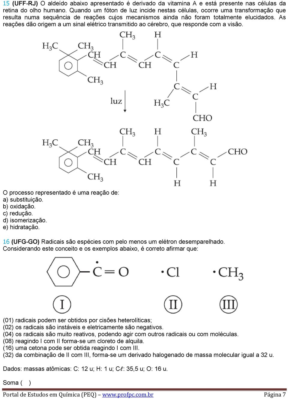 As reações dão origem a um sinal elétrico transmitido ao cérebro, que responde com a visão. O processo representado é uma reação de: a) substituição. b) oxidação. c) redução. d) isomerização.