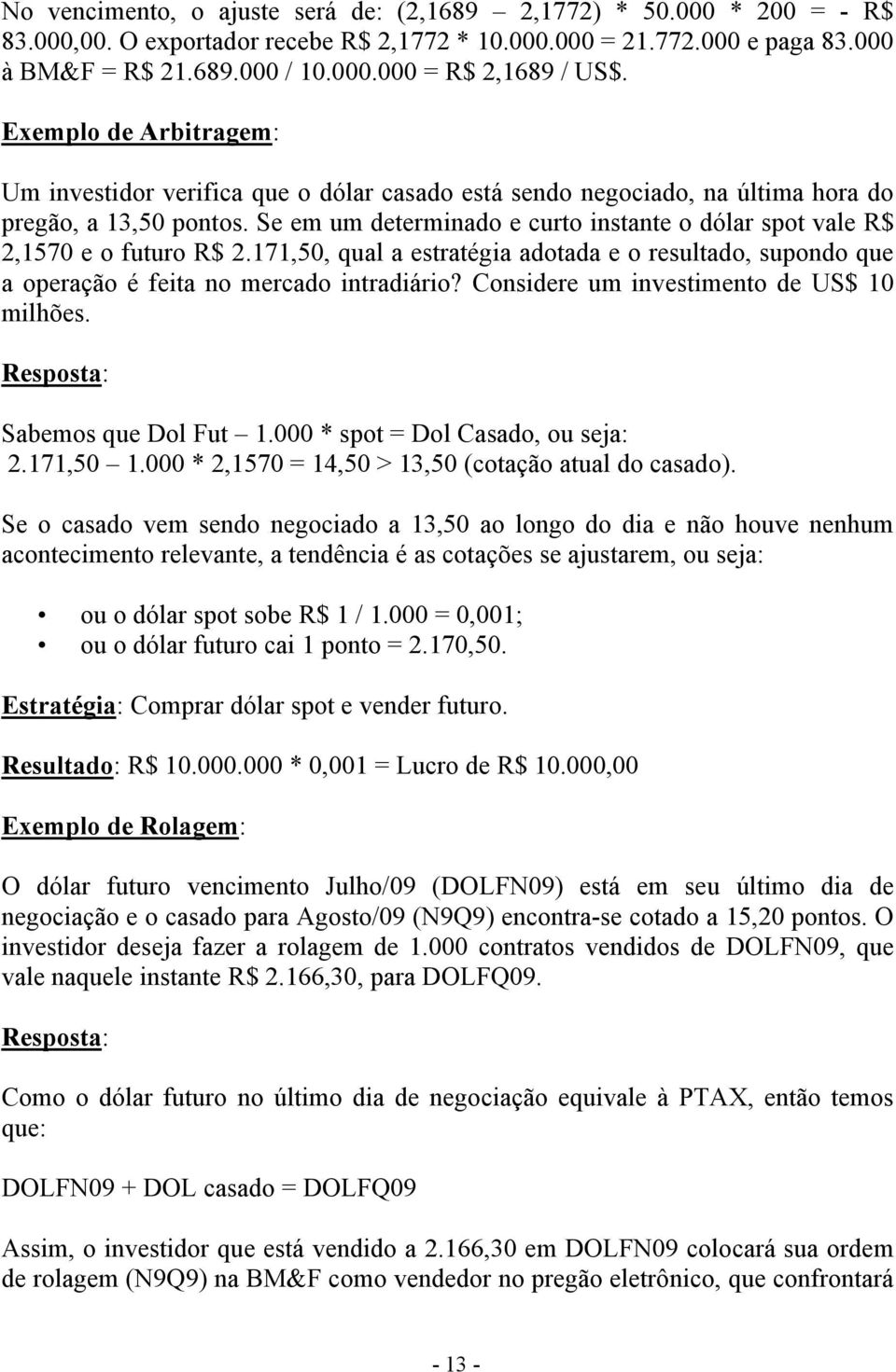 Se em um determinado e curto instante o dólar spot vale R$ 2,1570 e o futuro R$ 2.171,50, qual a estratégia adotada e o resultado, supondo que a operação é feita no mercado intradiário?