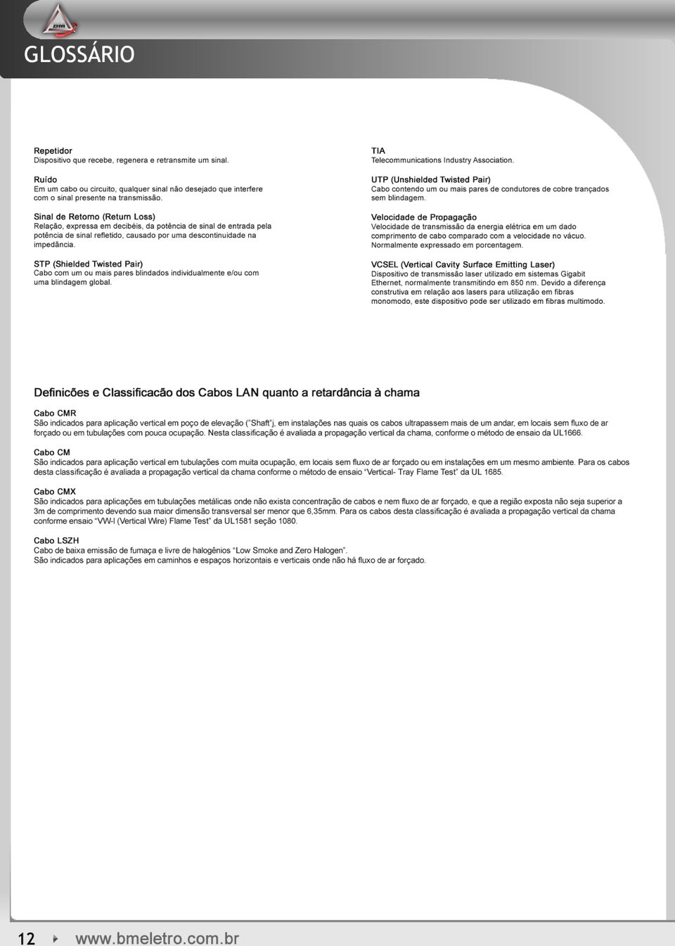 ST P (Shielded Twisted Pair) Cabo com um ou mais pares blindados individualmente e/ou com uma blindagem global. TIA Telecommunications Industry Association.