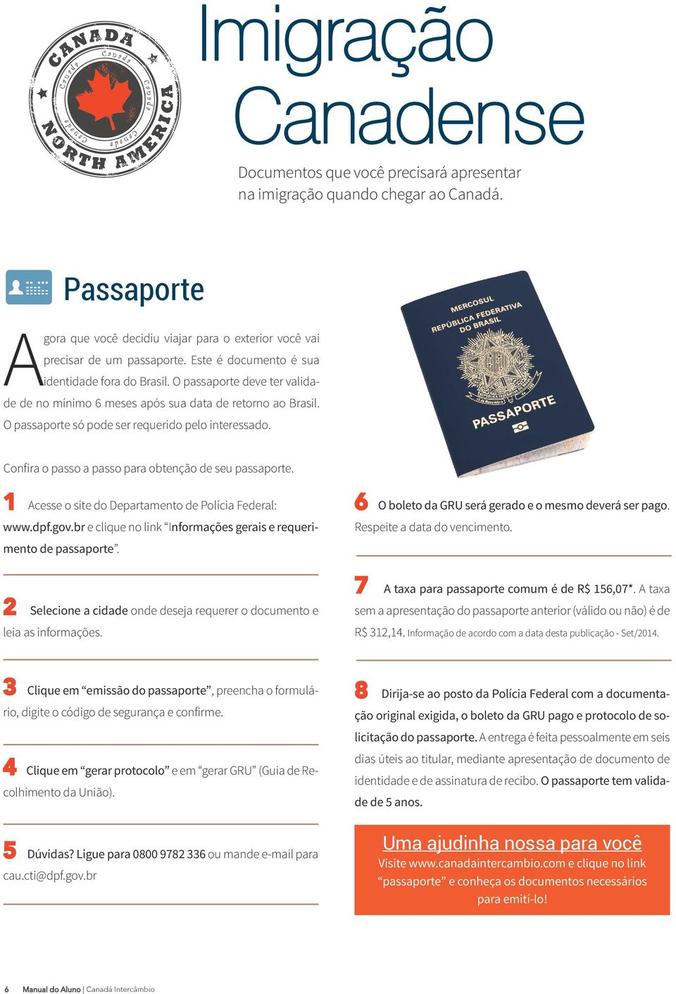 Confira o passo a passo para obtenção de seu passaporte. 1 Acesse o site do Departamento de Polícia Federal: www.dpf.gov.br e clique no link Informações gerais e requerimento de passaporte.