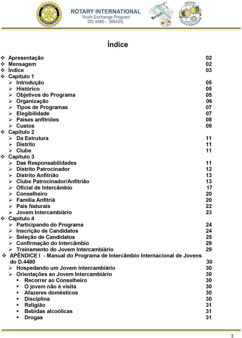 Conselheiro 20 Família Anfitriã 20 Pais Naturais 22 Jovem Intercambiário 23 Capítulo 4 Participando do Programa 24 Inscrição de Candidatos 24 Seleção de Candidatos 25 Confirmação do Intercâmbio 29