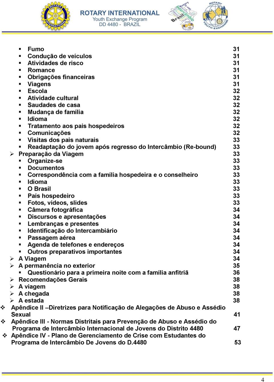 Correspondência com a família hospedeira e o conselheiro 33 Idioma 33 O Brasil 33 País hospedeiro 33 Fotos, vídeos, slides 33 Câmera fotográfica 34 Discursos e apresentações 34 Lembranças e presentes