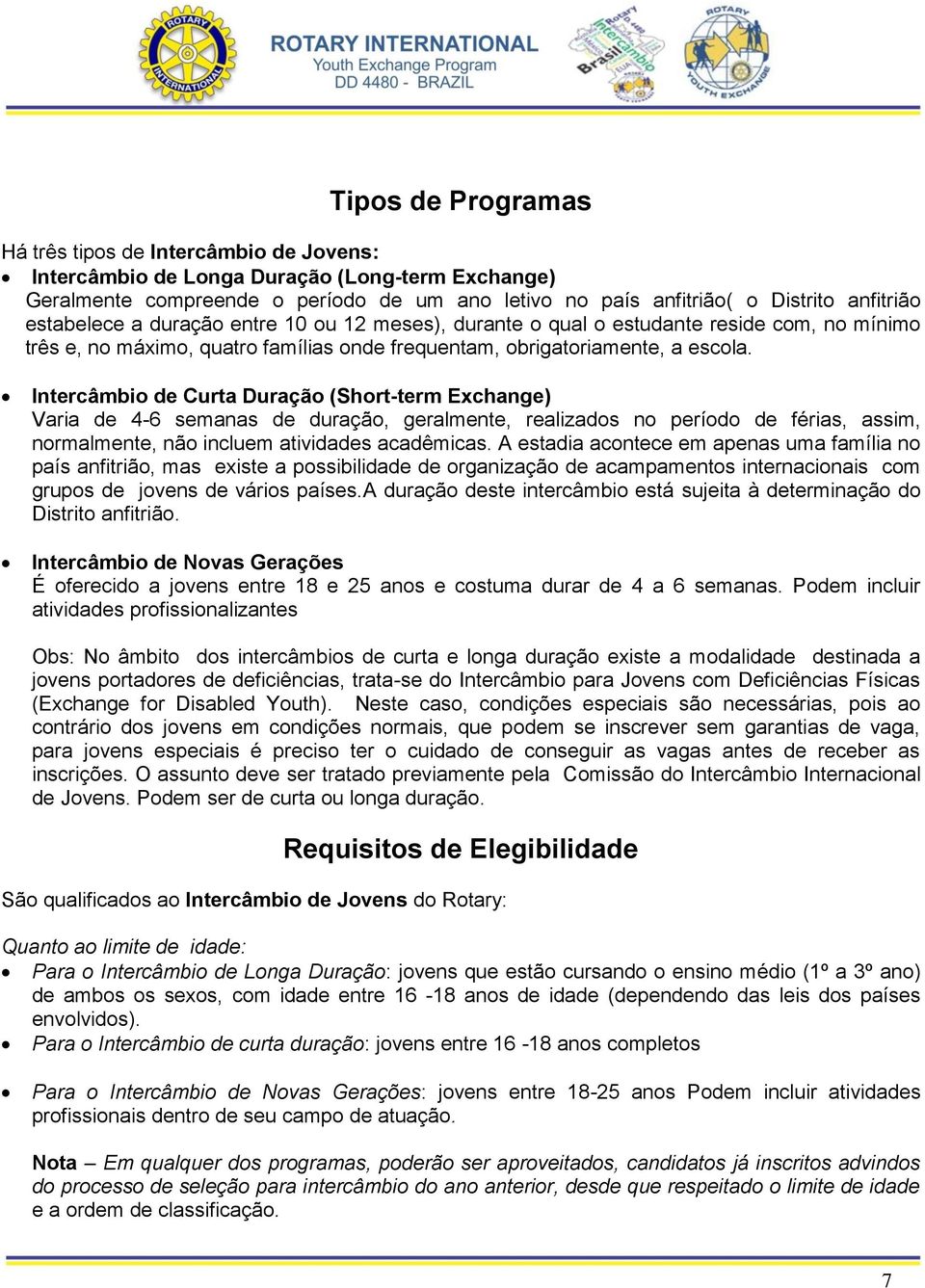 Intercâmbio de Curta Duração (Short-term Exchange) Varia de 4-6 semanas de duração, geralmente, realizados no período de férias, assim, normalmente, não incluem atividades acadêmicas.