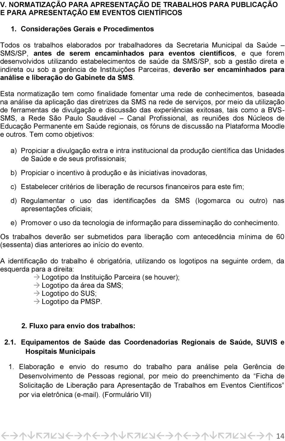 desenvolvidos utilizando estabelecimentos de saúde da SMS/SP, sob a gestão direta e indireta ou sob a gerência de Instituições Parceiras, deverão ser encaminhados para análise e liberação do Gabinete