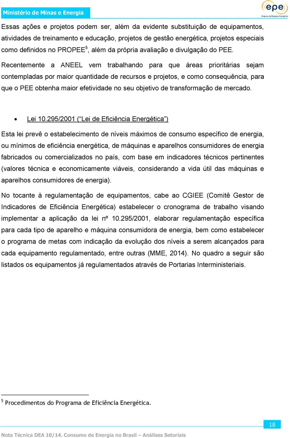 Recentemente a ANEEL vem trabalhando para que áreas prioritárias sejam contempladas por maior quantidade de recursos e projetos, e como consequência, para que o PEE obtenha maior efetividade no seu