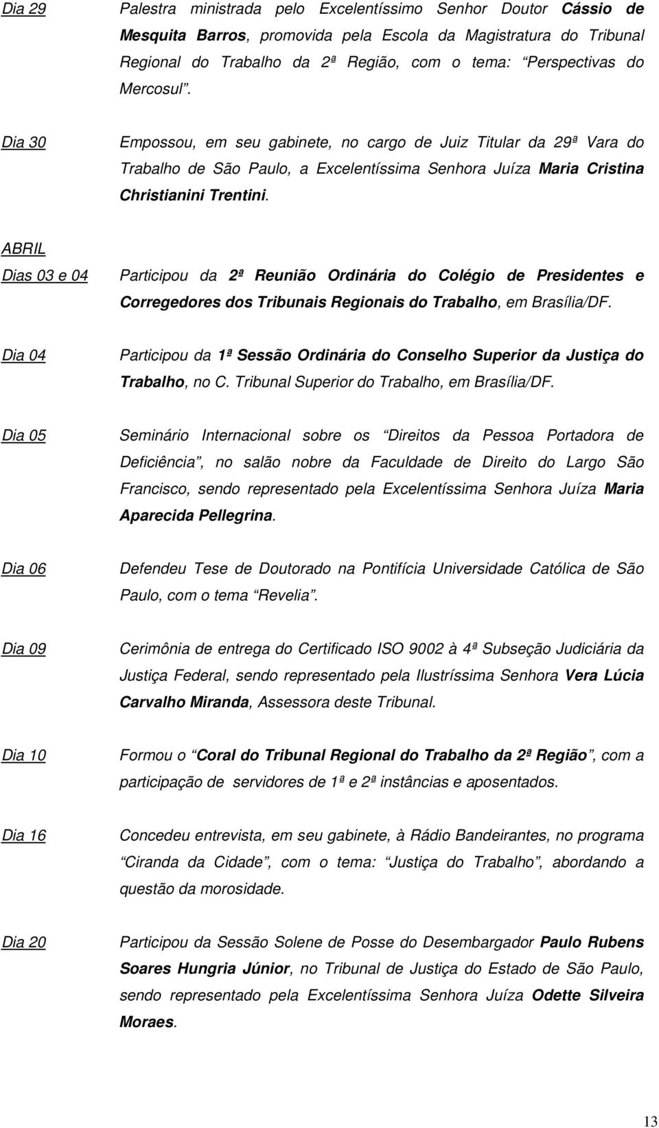 ABRIL Dias 03 e 04 Participou da 2ª Reunião Ordinária do Colégio de Presidentes e Corregedores dos Tribunais Regionais do Trabalho, em Brasília/DF.