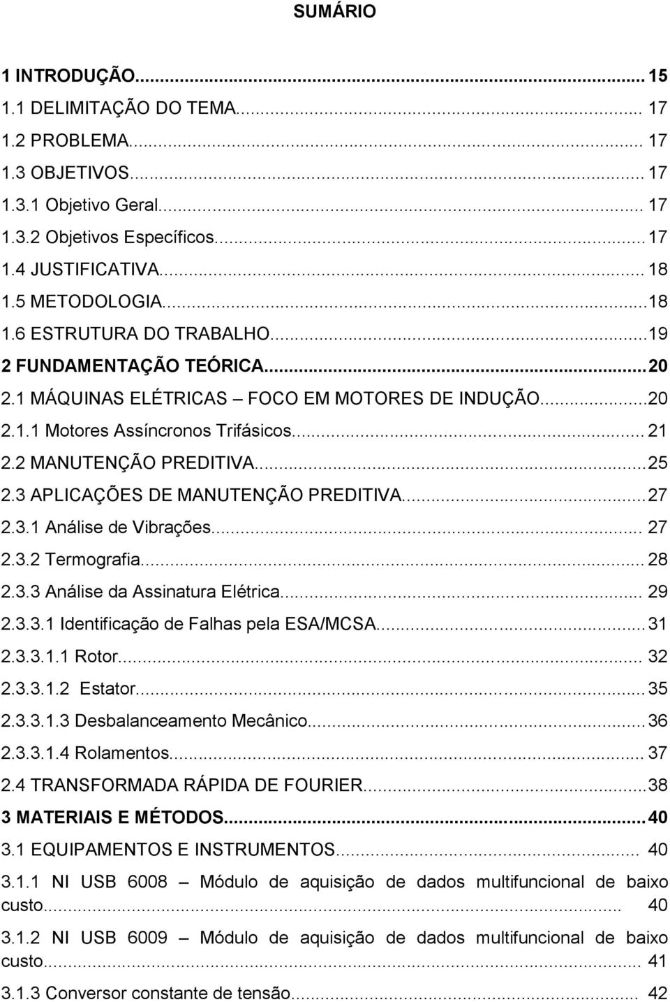 3 APLICAÇÕES DE MANUTENÇÃO PREDITIVA... 27 2.3.1 Análise de Vibrações... 27 2.3.2 Termografia... 28 2.3.3 Análise da Assinatura Elétrica... 29 2.3.3.1 Identificação de Falhas pela ESA/MCSA... 31 2.3.3.1.1 Rotor.