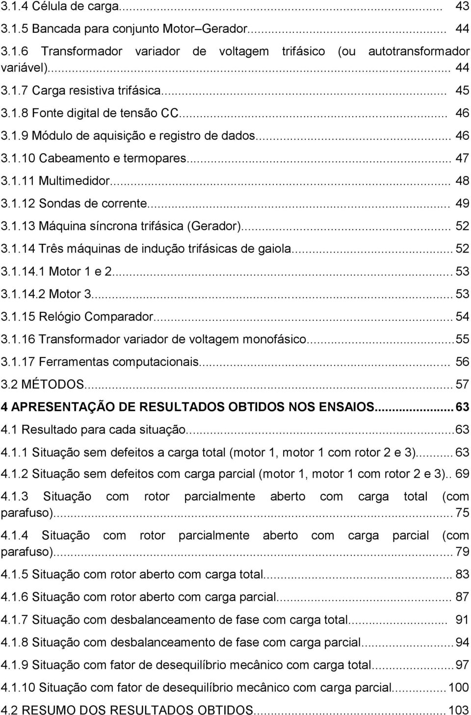 .. 52 3.1.14 Três máquinas de indução trifásicas de gaiola... 52 3.1.14.1 Motor 1 e 2... 53 3.1.14.2 Motor 3... 53 3.1.15 Relógio Comparador... 54 3.1.16 Transformador variador de voltagem monofásico.