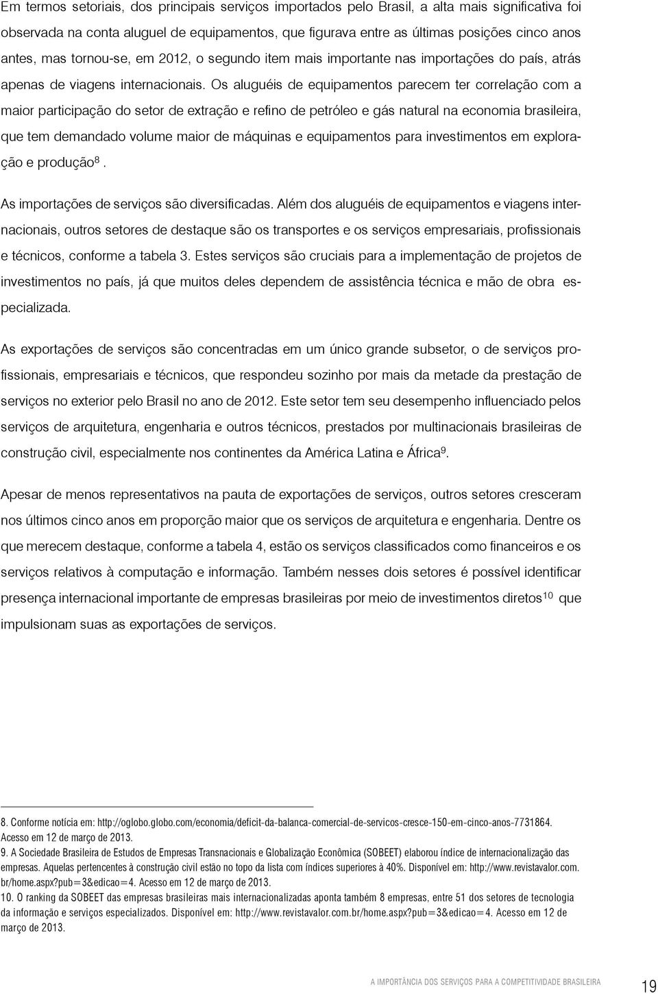 Os aluguéis de equipamentos parecem ter correlação com a maior participação do setor de extração e refino de petróleo e gás natural na economia brasileira, que tem demandado volume maior de máquinas