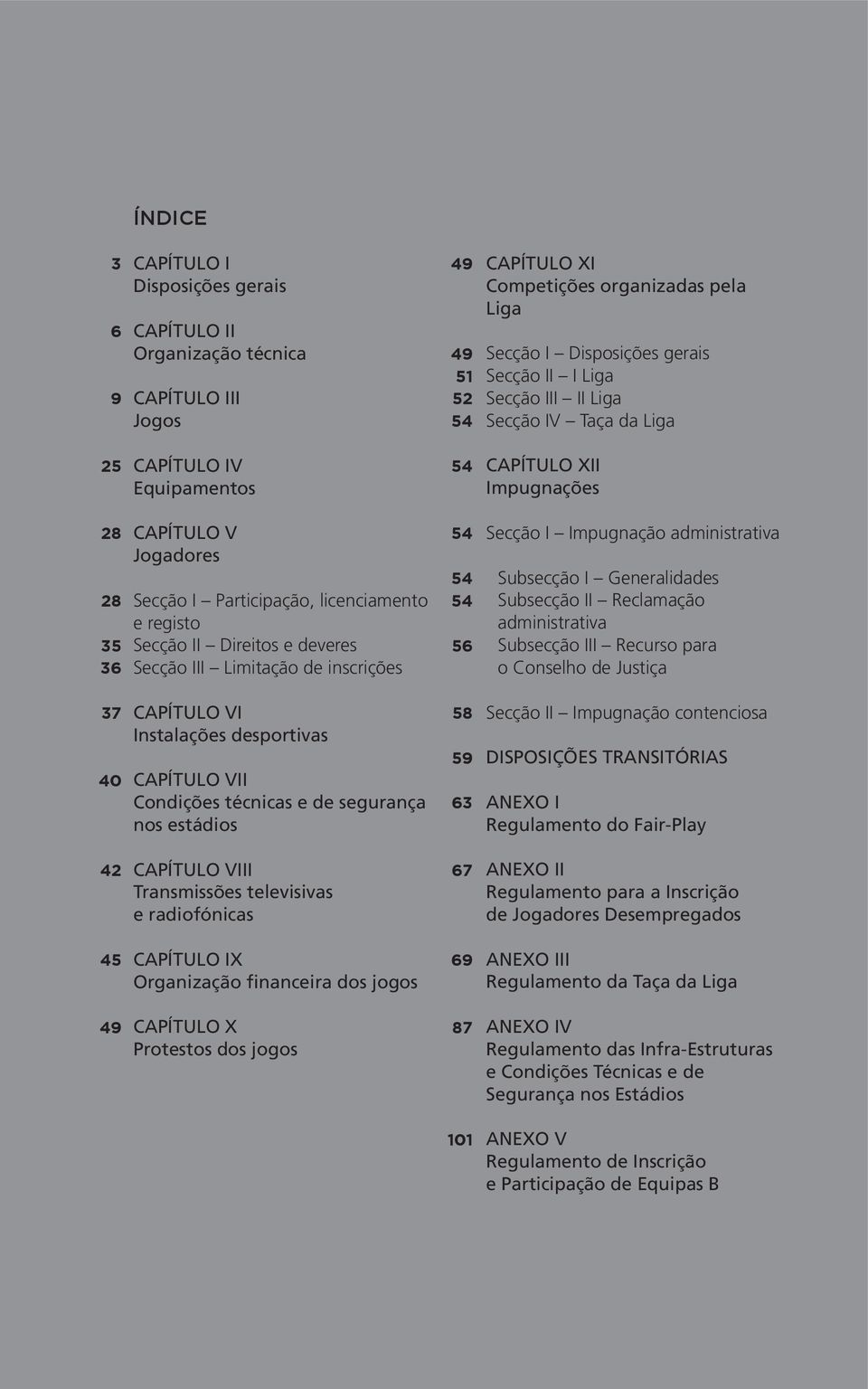 de inscrições Capítulo VI Instalações desportivas Capítulo VII Condições técnicas e de segurança nos estádios Capítulo VIII Transmissões televisivas e radiofónicas Capítulo IX Organização financeira