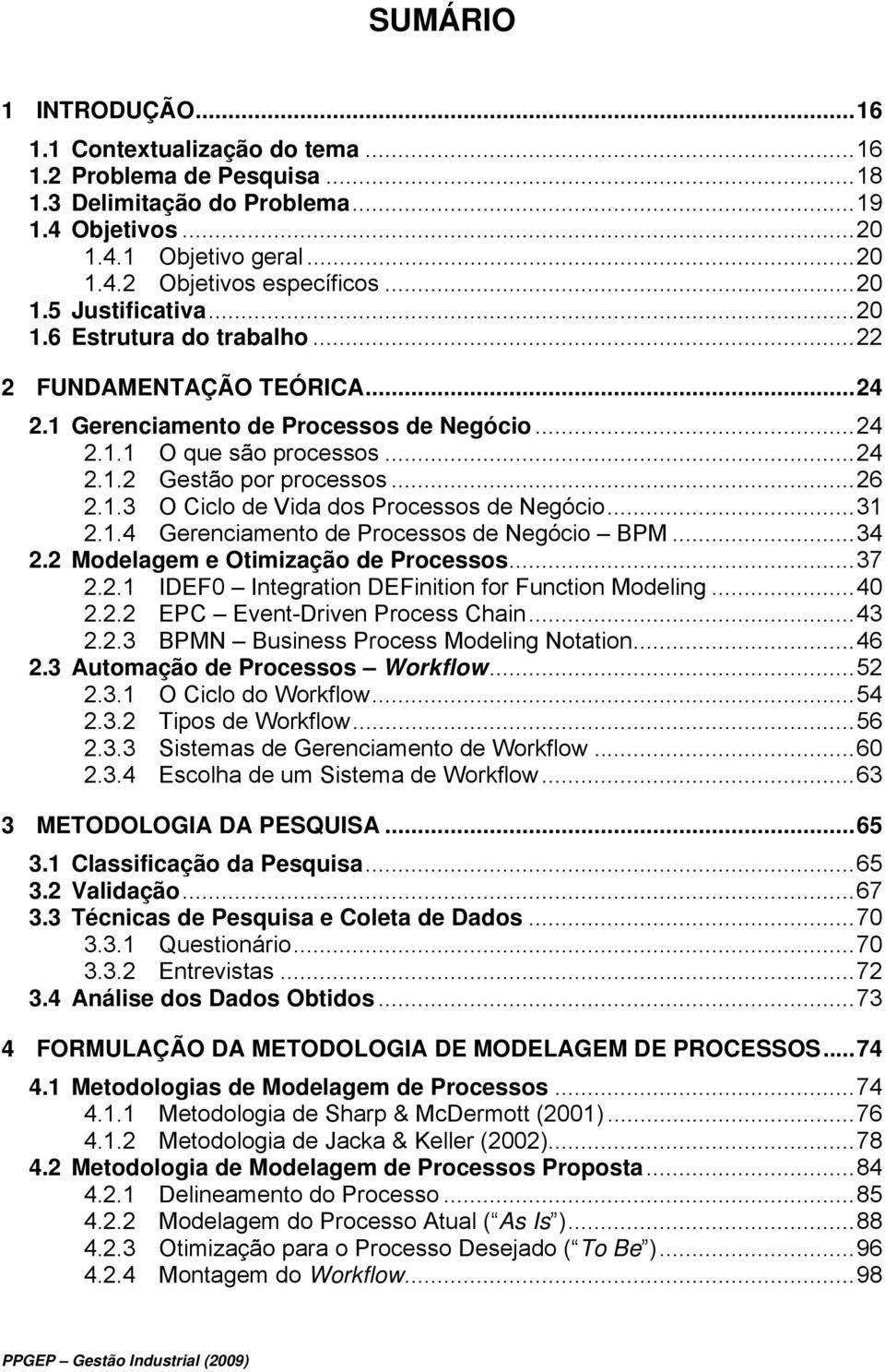 .. 26 2.1.3 O Ciclo de Vida dos Processos de Negócio... 31 2.1.4 Gerenciamento de Processos de Negócio BPM... 34 2.2 Modelagem e Otimização de Processos... 37 2.2.1 IDEF0 Integration DEFinition for Function Modeling.