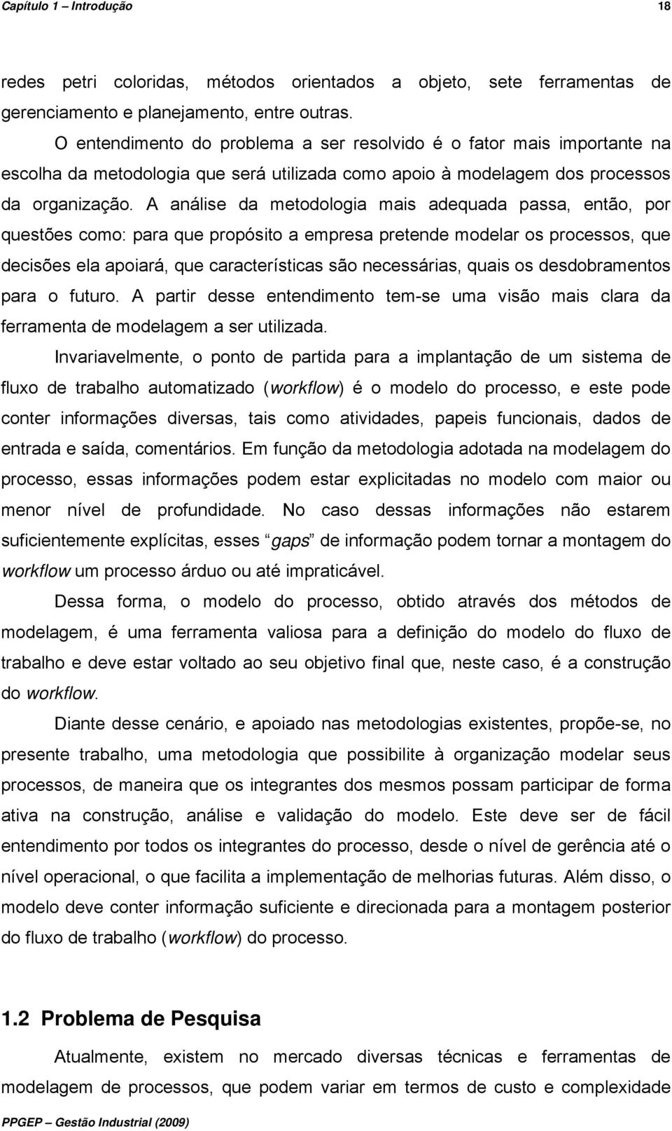 A análise da metodologia mais adequada passa, então, por questões como: para que propósito a empresa pretende modelar os processos, que decisões ela apoiará, que características são necessárias,