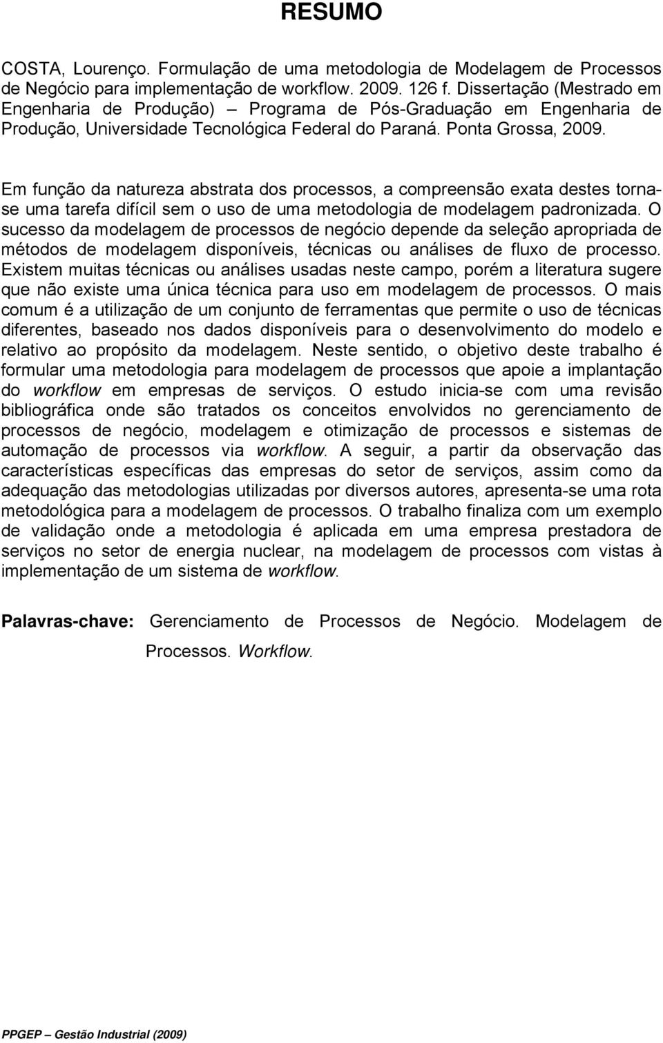 Em função da natureza abstrata dos processos, a compreensão exata destes tornase uma tarefa difícil sem o uso de uma metodologia de modelagem padronizada.