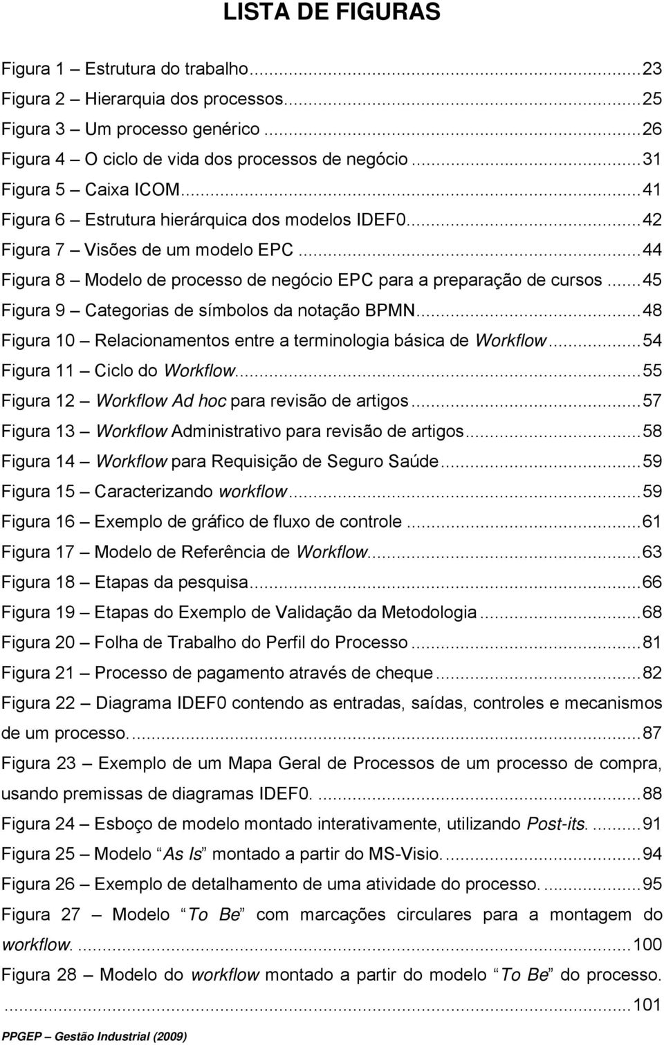 .. 45 Figura 9 Categorias de símbolos da notação BPMN... 48 Figura 10 Relacionamentos entre a terminologia básica de Workflow... 54 Figura 11 Ciclo do Workflow.