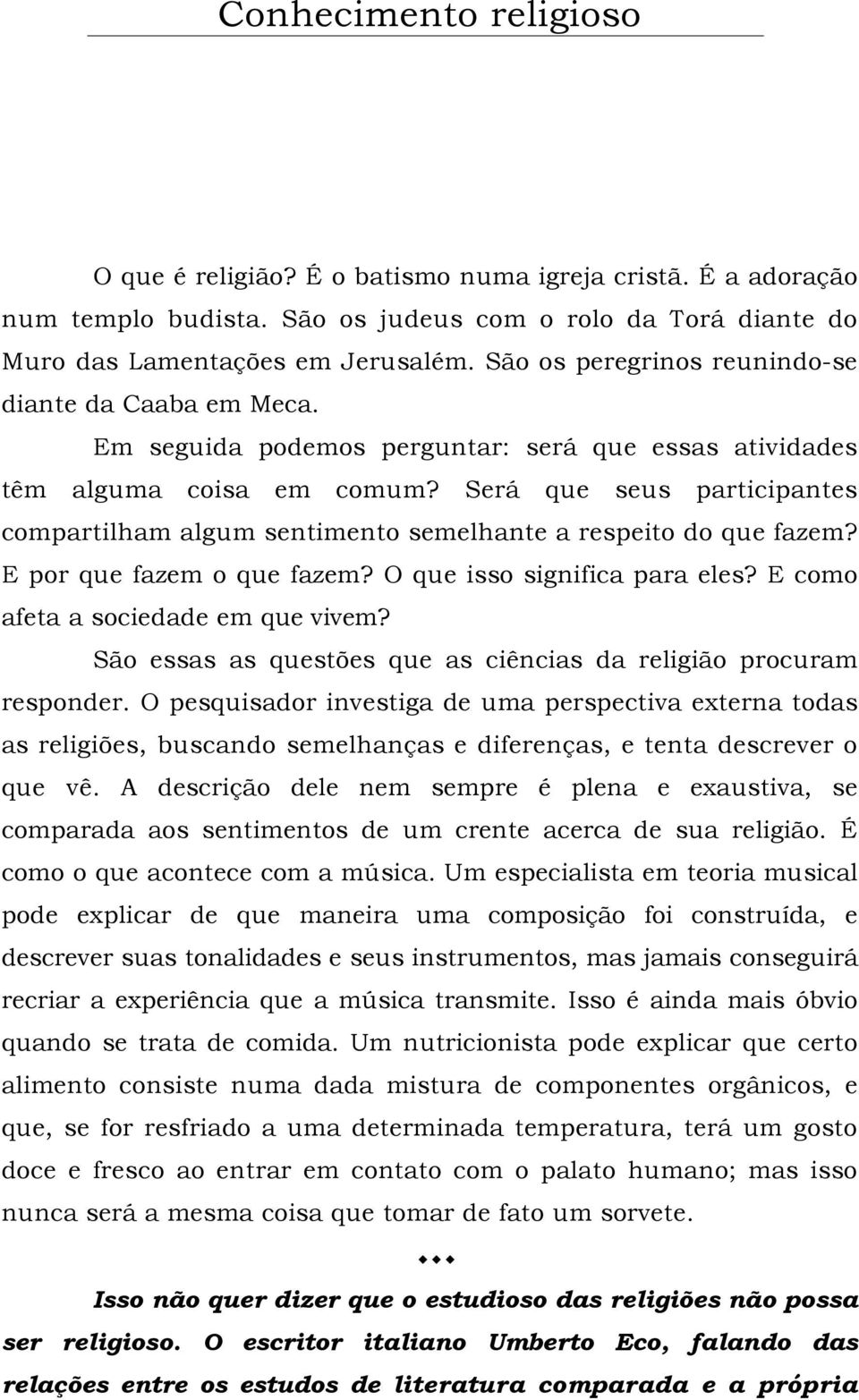 Será que seus participantes compartilham algum sentimento semelhante a respeito do que fazem? E por que fazem o que fazem? O que isso significa para eles? E como afeta a sociedade em que vivem?