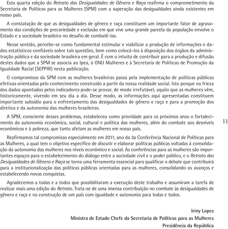 A constatação de que as desigualdades de gênero e raça constituem um importante fator de agravamento das condições de precariedade e exclusão em que vive uma grande parcela da população envolve o